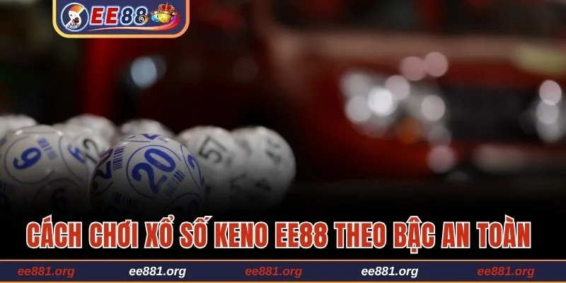 Cách chơi xổ số Keno EE88 theo bậc an toàn